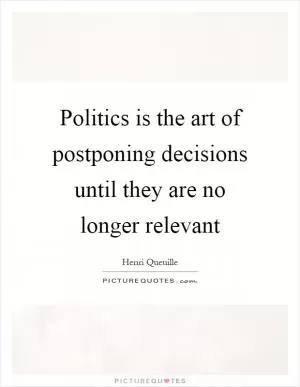 Politics is the art of postponing decisions until they are no longer relevant Picture Quote #1