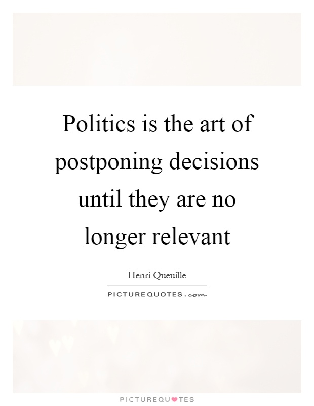 Politics is the art of postponing decisions until they are no longer relevant Picture Quote #1