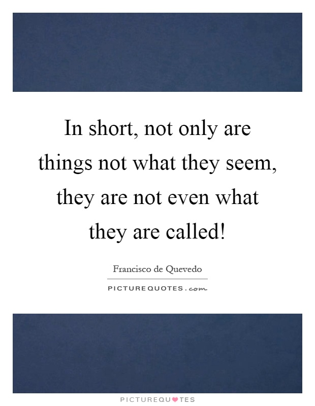 In short, not only are things not what they seem, they are not even what they are called! Picture Quote #1