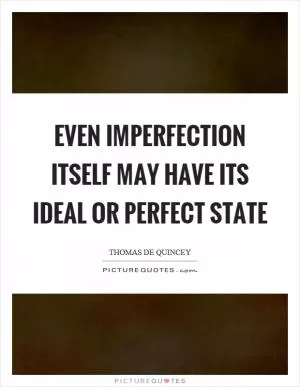Even imperfection itself may have its ideal or perfect state Picture Quote #1