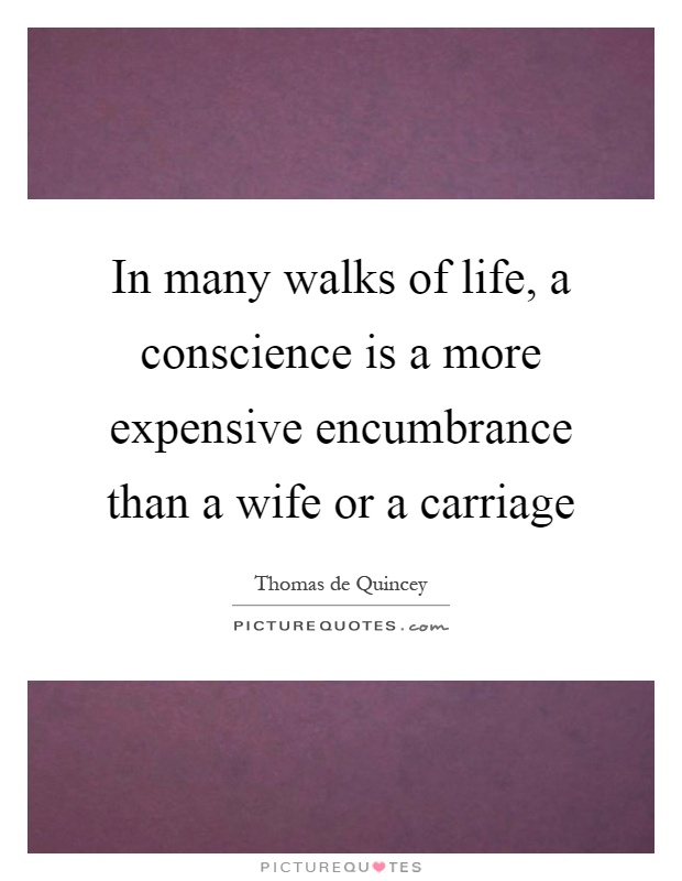 In many walks of life, a conscience is a more expensive encumbrance than a wife or a carriage Picture Quote #1