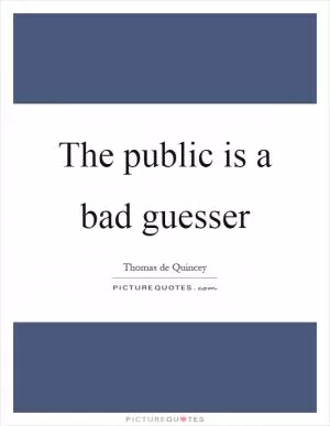 The public is a bad guesser Picture Quote #1