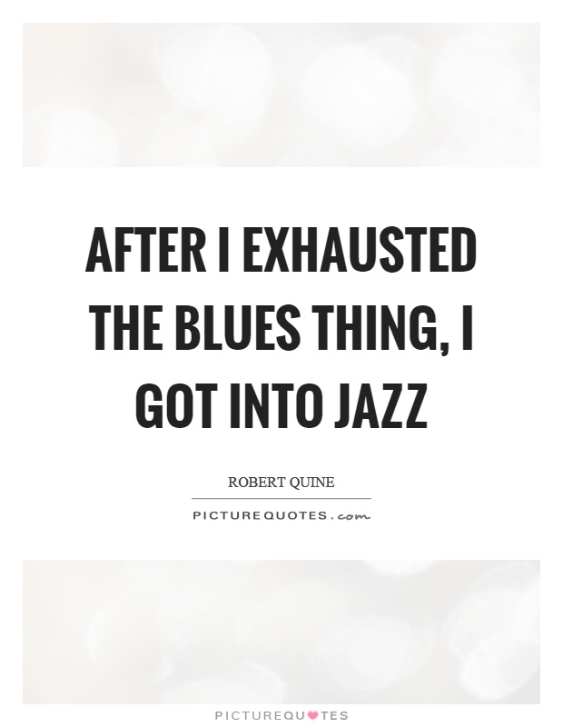 After I exhausted the blues thing, I got into jazz Picture Quote #1