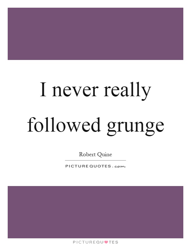 I never really followed grunge Picture Quote #1