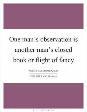 One man’s observation is another man’s closed book or flight of fancy Picture Quote #1