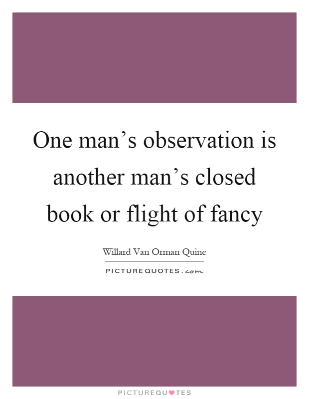 One man's observation is another man's closed book or flight of fancy Picture Quote #1