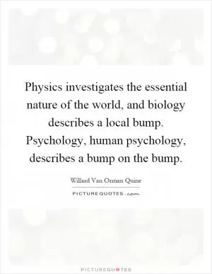 Physics investigates the essential nature of the world, and biology describes a local bump. Psychology, human psychology, describes a bump on the bump Picture Quote #1