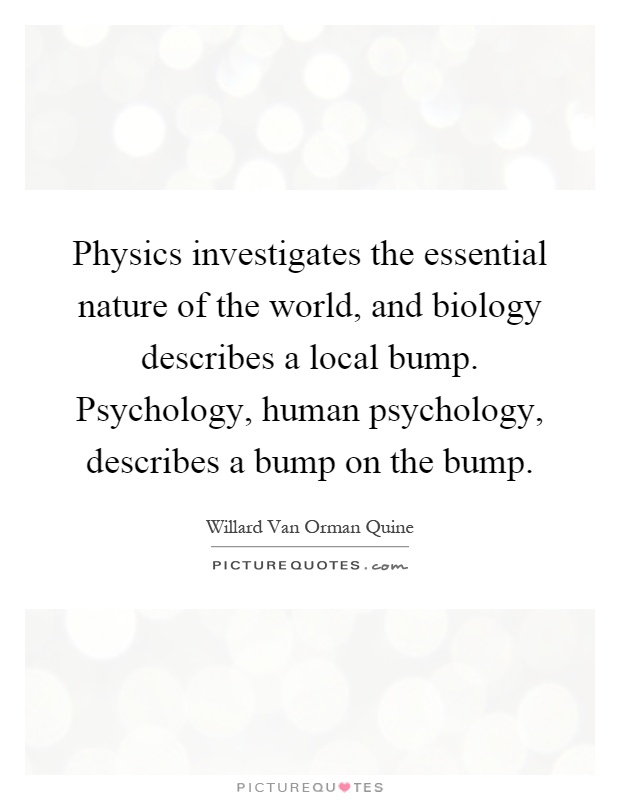 Physics investigates the essential nature of the world, and biology describes a local bump. Psychology, human psychology, describes a bump on the bump Picture Quote #1