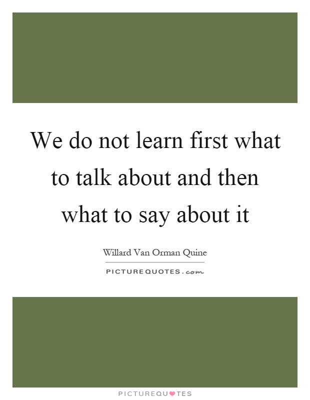 We do not learn first what to talk about and then what to say about it Picture Quote #1