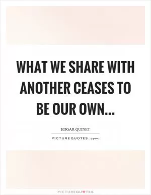 What we share with another ceases to be our own Picture Quote #1