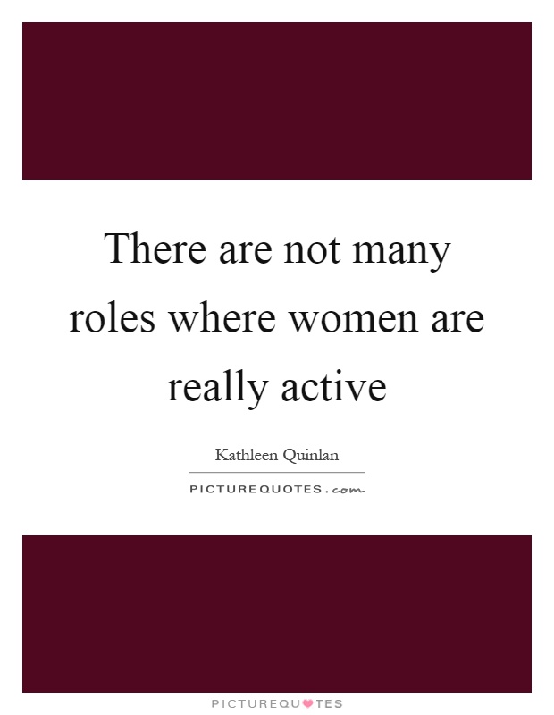 There are not many roles where women are really active Picture Quote #1