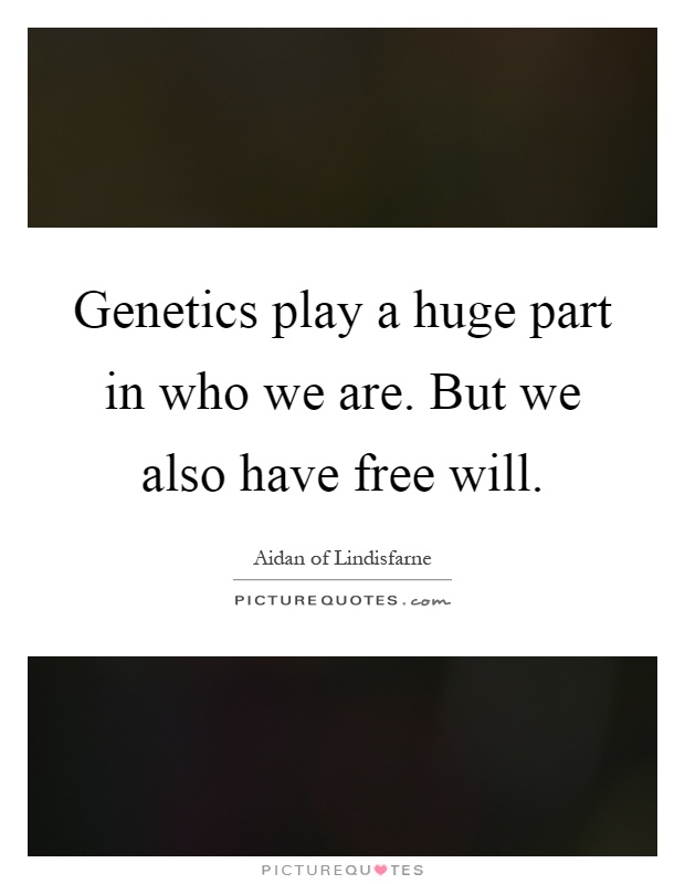 Genetics play a huge part in who we are. But we also have free will Picture Quote #1