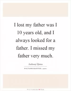 I lost my father was I 10 years old, and I always looked for a father. I missed my father very much Picture Quote #1