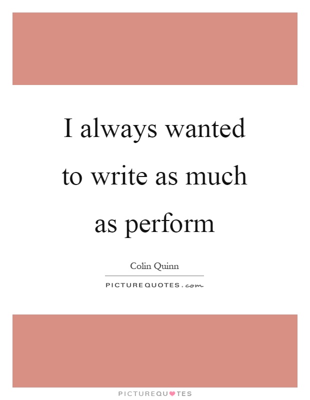 I always wanted to write as much as perform Picture Quote #1