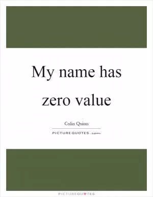 My name has zero value Picture Quote #1