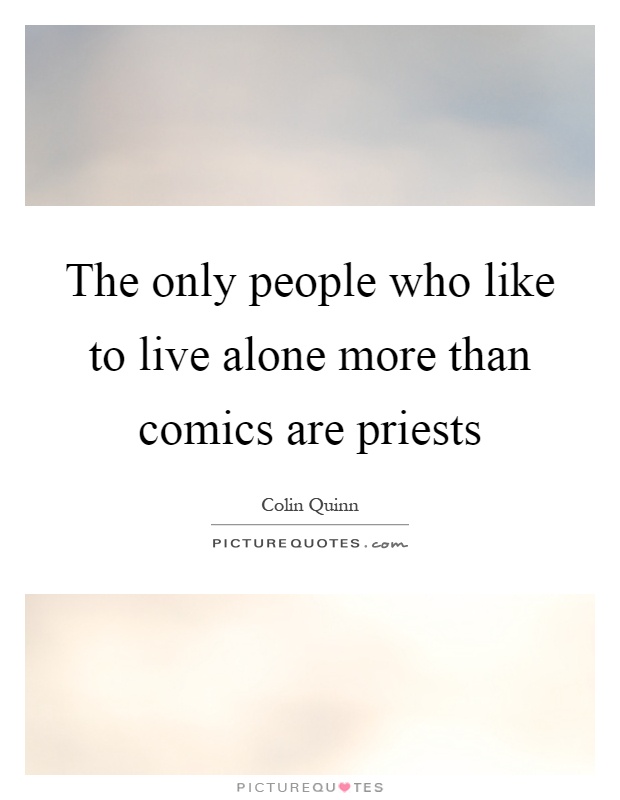 The only people who like to live alone more than comics are priests Picture Quote #1