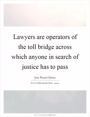 Lawyers are operators of the toll bridge across which anyone in search of justice has to pass Picture Quote #1