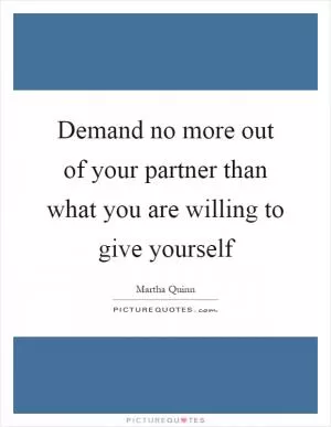 Demand no more out of your partner than what you are willing to give yourself Picture Quote #1