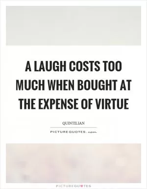 A laugh costs too much when bought at the expense of virtue Picture Quote #1