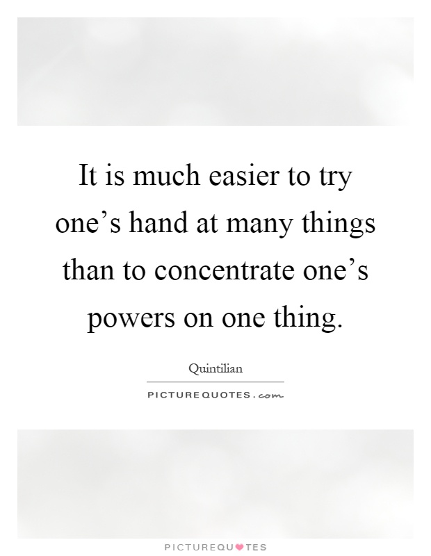 It is much easier to try one's hand at many things than to concentrate one's powers on one thing Picture Quote #1