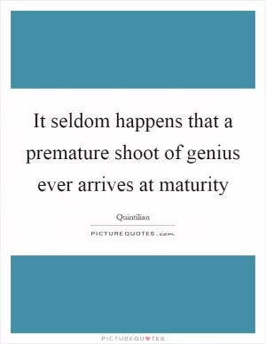 It seldom happens that a premature shoot of genius ever arrives at maturity Picture Quote #1