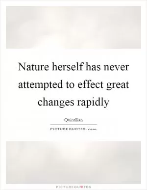 Nature herself has never attempted to effect great changes rapidly Picture Quote #1