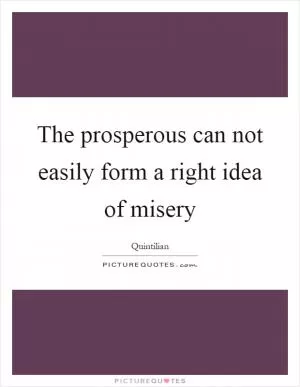 The prosperous can not easily form a right idea of misery Picture Quote #1