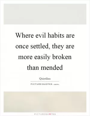 Where evil habits are once settled, they are more easily broken than mended Picture Quote #1