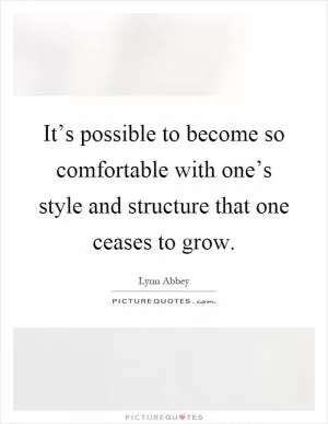 It’s possible to become so comfortable with one’s style and structure that one ceases to grow Picture Quote #1