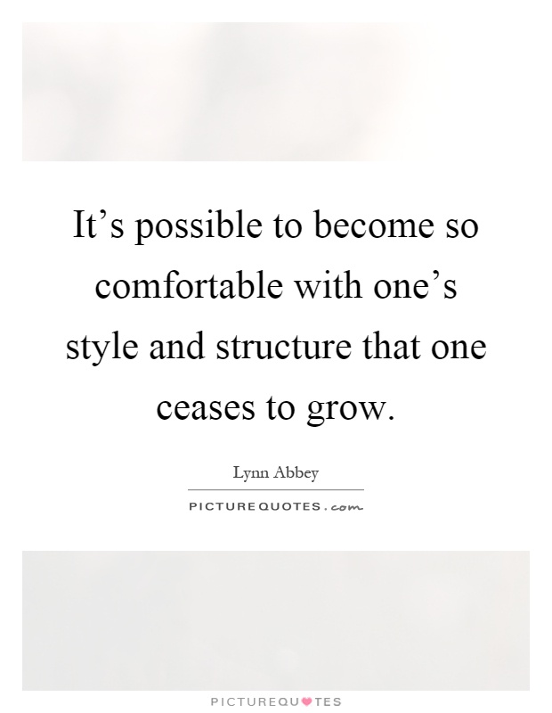 It's possible to become so comfortable with one's style and structure that one ceases to grow Picture Quote #1