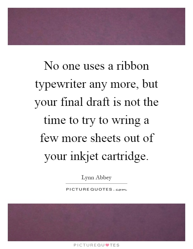 No one uses a ribbon typewriter any more, but your final draft is not the time to try to wring a few more sheets out of your inkjet cartridge Picture Quote #1