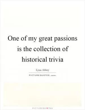One of my great passions is the collection of historical trivia Picture Quote #1
