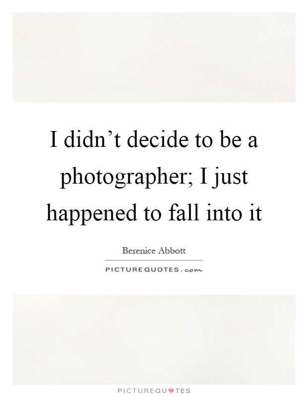 I didn't decide to be a photographer; I just happened to fall into it Picture Quote #1