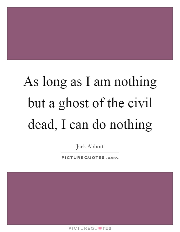 As long as I am nothing but a ghost of the civil dead, I can do nothing Picture Quote #1