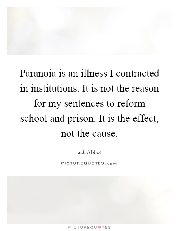 Paranoia is an illness I contracted in institutions. It is not the reason for my sentences to reform school and prison. It is the effect, not the cause Picture Quote #1