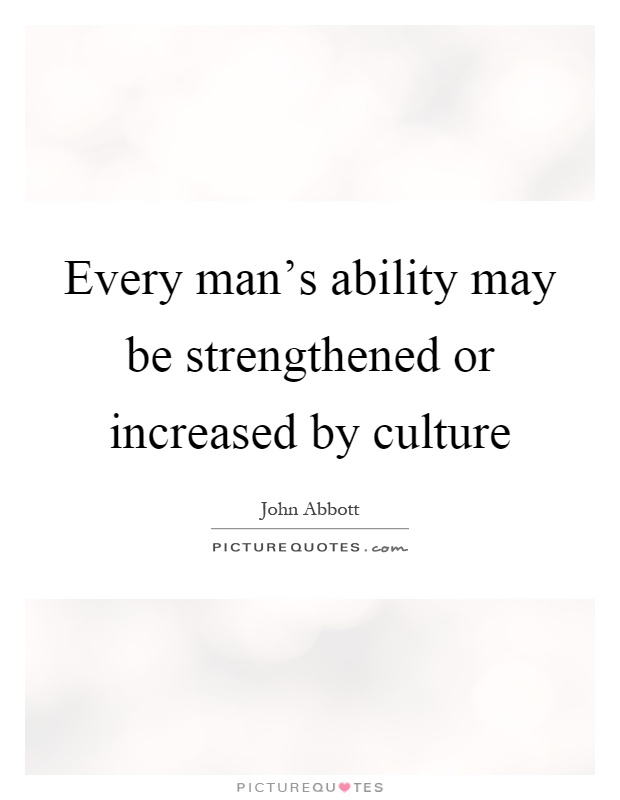 Every man's ability may be strengthened or increased by culture Picture Quote #1