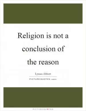 Religion is not a conclusion of the reason Picture Quote #1