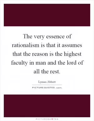 The very essence of rationalism is that it assumes that the reason is the highest faculty in man and the lord of all the rest Picture Quote #1