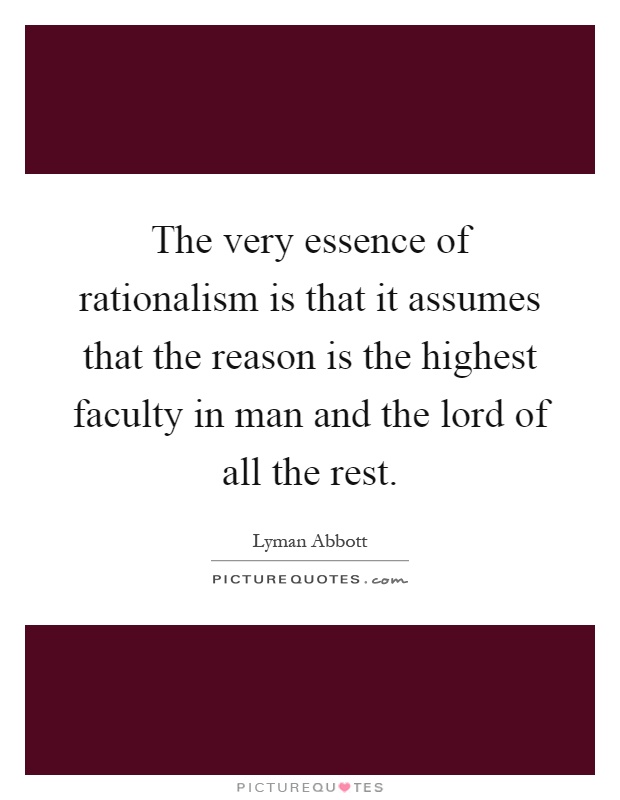 The very essence of rationalism is that it assumes that the reason is the highest faculty in man and the lord of all the rest Picture Quote #1