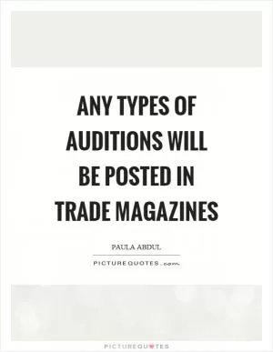 Any types of auditions will be posted in trade magazines Picture Quote #1