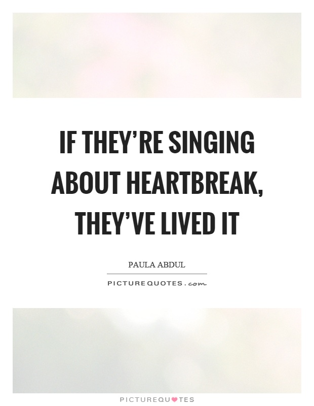 If they're singing about heartbreak, they've lived it Picture Quote #1