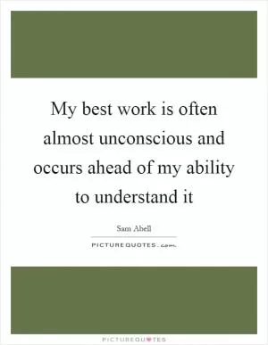 My best work is often almost unconscious and occurs ahead of my ability to understand it Picture Quote #1