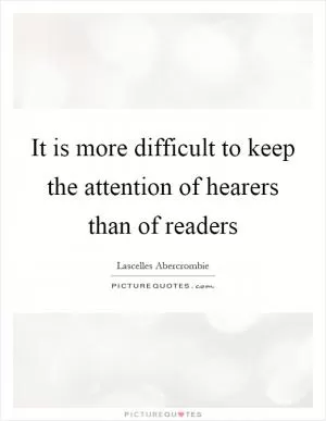 It is more difficult to keep the attention of hearers than of readers Picture Quote #1