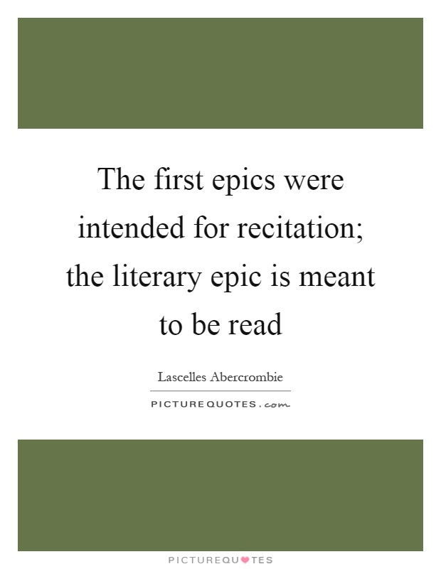 The first epics were intended for recitation; the literary epic is meant to be read Picture Quote #1