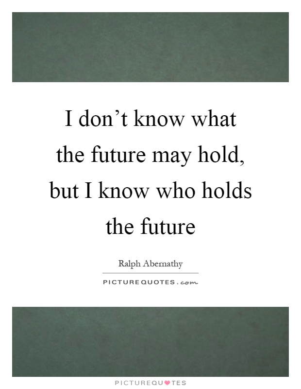 I don't know what the future may hold, but I know who holds the future Picture Quote #1