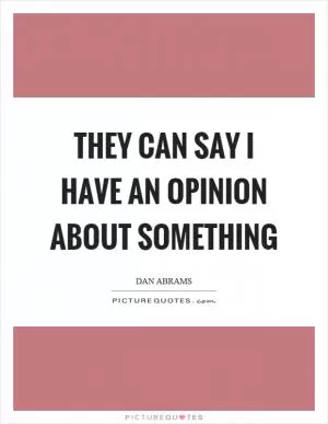 They can say I have an opinion about something Picture Quote #1