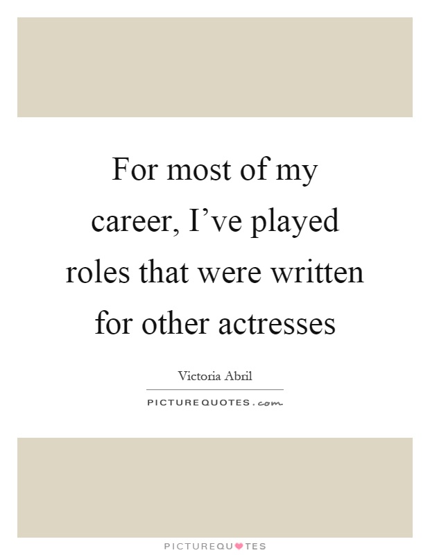For most of my career, I've played roles that were written for other actresses Picture Quote #1