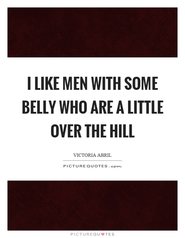 I like men with some belly who are a little over the hill Picture Quote #1