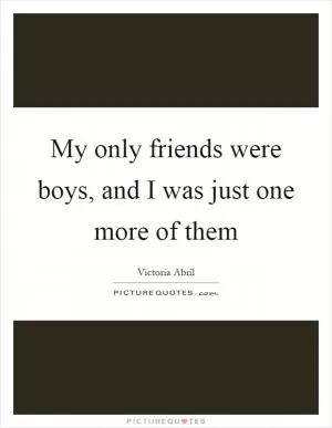 My only friends were boys, and I was just one more of them Picture Quote #1