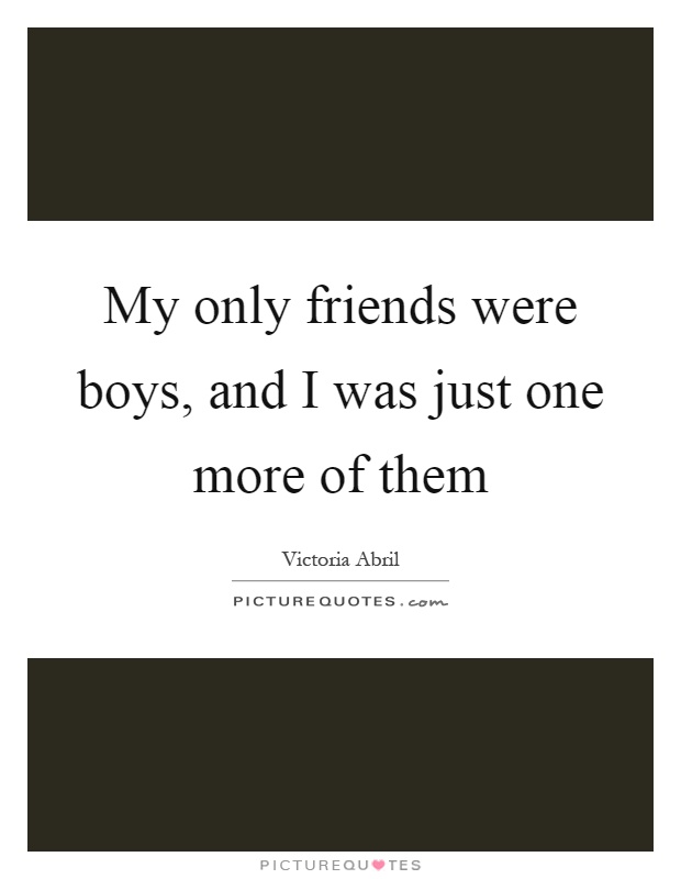 My only friends were boys, and I was just one more of them Picture Quote #1